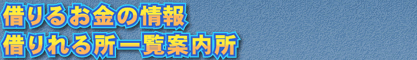 借りるお金の情報・借りれる所一覧案内所